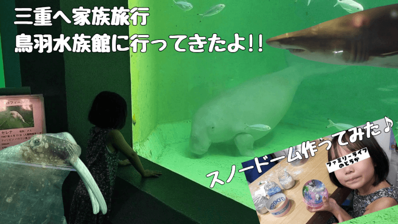 【家族旅行】鳥羽水族館を満喫♪スノードーム作りにも挑戦！【三重県におでかけ】